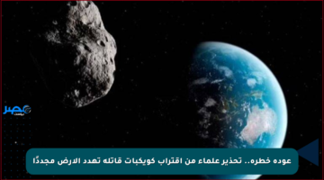 عودة خطرة.. تحذير علماء من اقتراب كويكبات قاتلة تهدد الأرض مجددًا